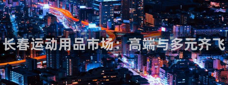 emc易倍体育官网下载软件：长春运动用品市场：高端与多元齐飞