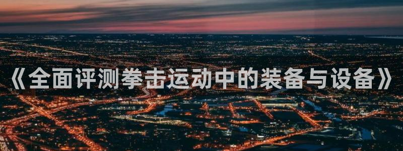 emc易倍体育官网下载招商电话号码是多少：《全面评测拳击运动