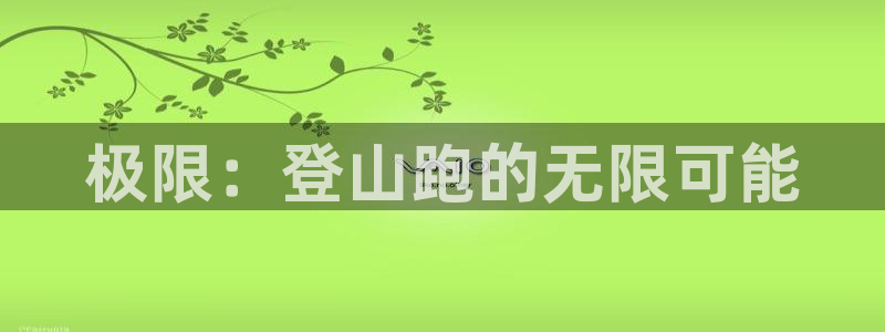 德国emc易倍体育官方正版app集团：极限：登山跑的无限可能