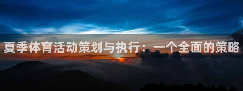 必一运动app：夏季体育活动策划与执行：一个全面的策略