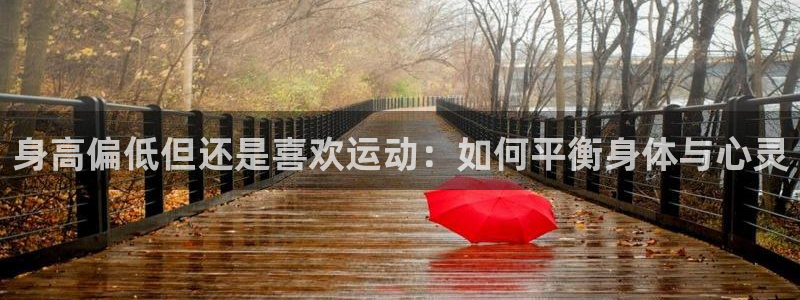 必一运动体育：身高偏低但还是喜欢运动：如何平衡身体与心灵