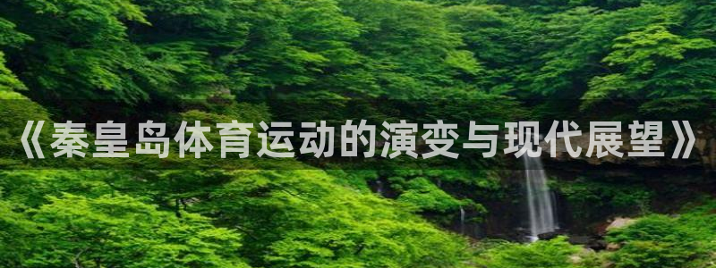bsport必一运动：《秦皇岛体育运动的演变与现代展望》